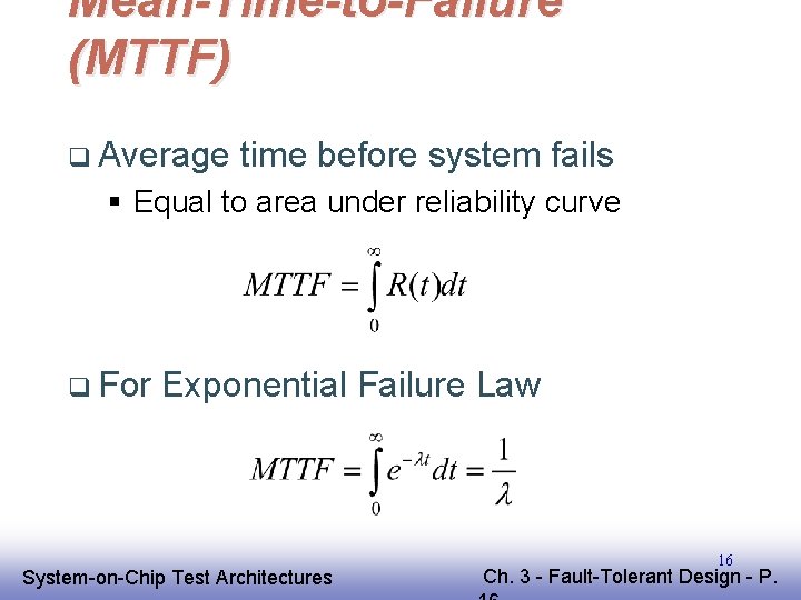 Mean-Time-to-Failure (MTTF) q Average time before system fails § Equal to area under reliability Mean-Time-to-Failure (MTTF) q Average time before system fails § Equal to area under reliability