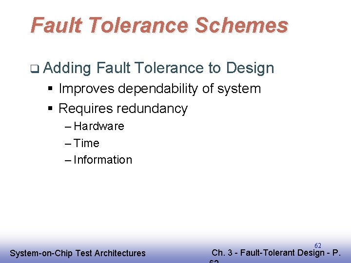 Fault Tolerance Schemes q Adding Fault Tolerance to Design § Improves dependability of system