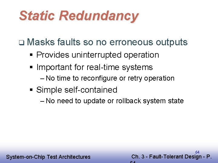 Static Redundancy q Masks faults so no erroneous outputs § Provides uninterrupted operation § Static Redundancy q Masks faults so no erroneous outputs § Provides uninterrupted operation §