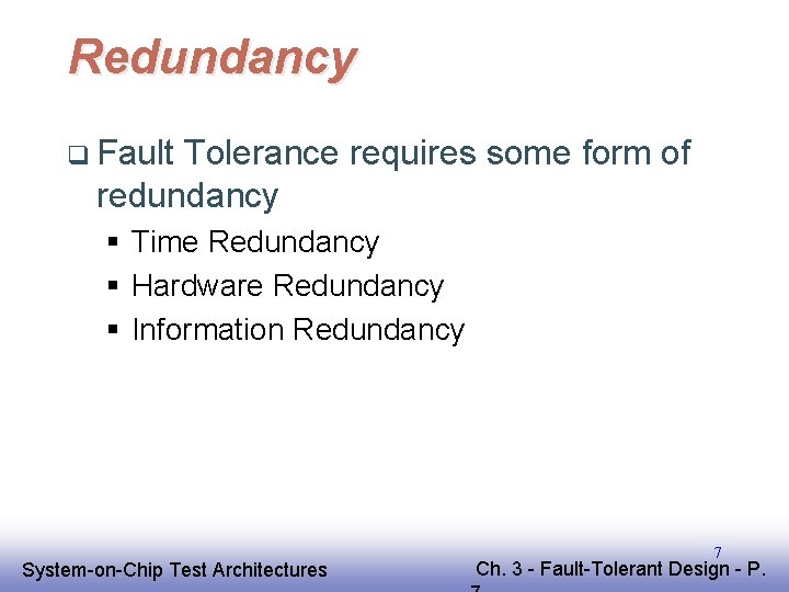 Redundancy q Fault Tolerance requires some form of redundancy § Time Redundancy § Hardware