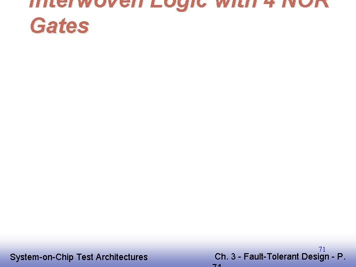 Interwoven Logic with 4 NOR Gates EE 141 System-on-Chip Test Architectures 71 Ch. 3