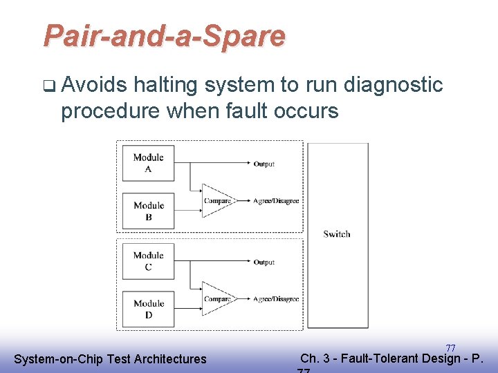Pair-and-a-Spare q Avoids halting system to run diagnostic procedure when fault occurs EE 141 Pair-and-a-Spare q Avoids halting system to run diagnostic procedure when fault occurs EE 141