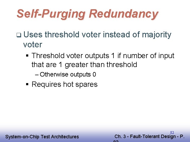 Self-Purging Redundancy q Uses threshold voter instead of majority voter § Threshold voter outputs Self-Purging Redundancy q Uses threshold voter instead of majority voter § Threshold voter outputs