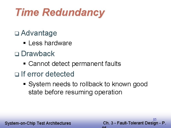 Time Redundancy q Advantage § Less hardware q Drawback § Cannot detect permanent faults Time Redundancy q Advantage § Less hardware q Drawback § Cannot detect permanent faults