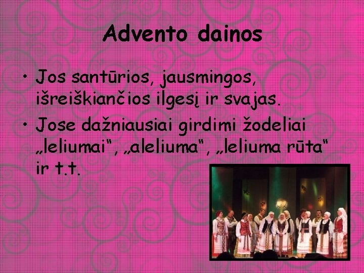 Advento dainos • Jos santūrios, jausmingos, išreiškiančios ilgesį ir svajas. • Jose dažniausiai girdimi