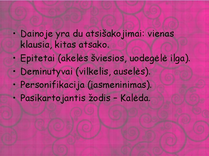  • Dainoje yra du atsišakojimai: vienas klausia, kitas atsako. • Epitetai (akelės šviesios,