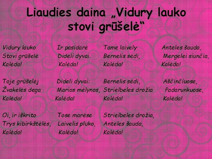 Liaudies daina „Vidury lauko stovi grūšelė“ Vidury lauko Stovi grūšelė Kalėda! Toje grūšelėj Žvakelės Liaudies daina „Vidury lauko stovi grūšelė“ Vidury lauko Stovi grūšelė Kalėda! Toje grūšelėj Žvakelės