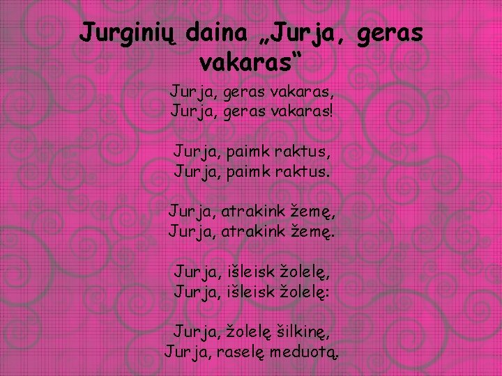 Jurginių daina „Jurja, geras vakaras“ Jurja, geras vakaras, Jurja, geras vakaras! Jurja, paimk raktus,