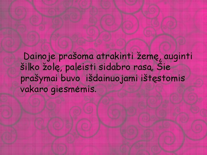 Dainoje prašoma atrakinti žemę, auginti šilko žolę, paleisti sidabro rasą. Šie prašymai buvo išdainuojami