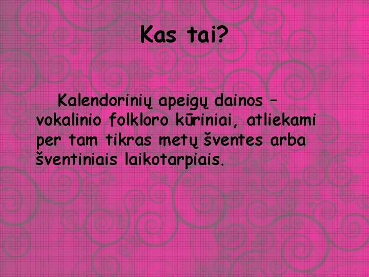 Kas tai? Kalendorinių apeigų dainos – vokalinio folkloro kūriniai, atliekami per tam tikras metų