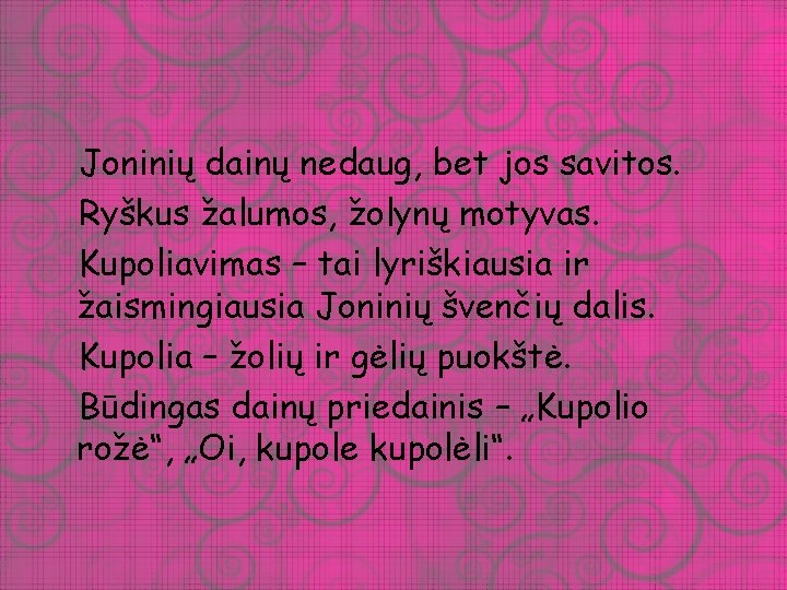 Joninių dainų nedaug, bet jos savitos. Ryškus žalumos, žolynų motyvas. Kupoliavimas – tai lyriškiausia