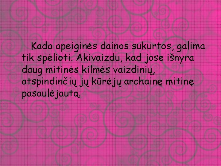 Kada apeiginės dainos sukurtos, galima tik spėlioti. Akivaizdu, kad jose išnyra daug mitinės kilmės