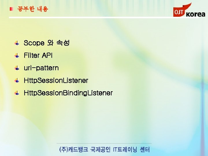 공부한 내용 Scope 와 속성 Filter API url-pattern Http. Session. Listener Http. Session. Binding.