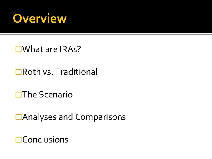 Overview �What are IRAs? �Roth vs. Traditional �The Scenario �Analyses and Comparisons �Conclusions 