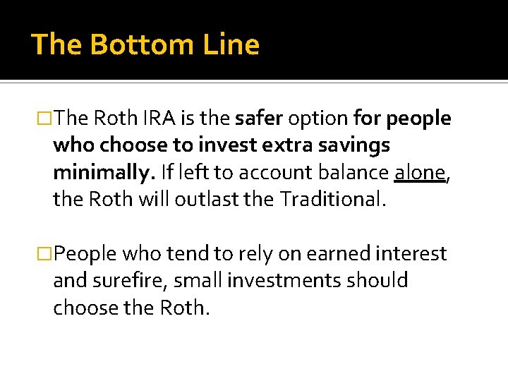 The Bottom Line �The Roth IRA is the safer option for people who choose