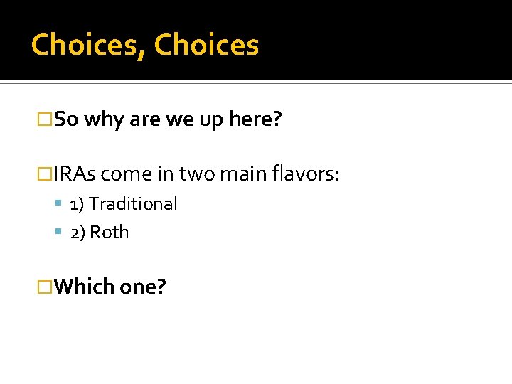 Choices, Choices �So why are we up here? �IRAs come in two main flavors: