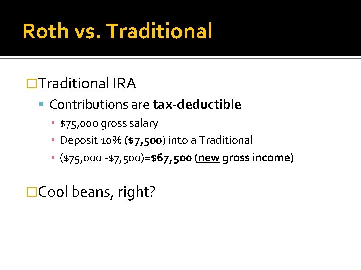 Roth vs. Traditional �Traditional IRA Contributions are tax-deductible ▪ $75, 000 gross salary ▪
