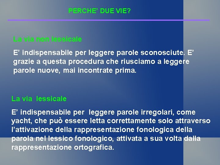 PERCHE’ DUE VIE? La via non lessicale E’ indispensabile per leggere parole sconosciute. E’