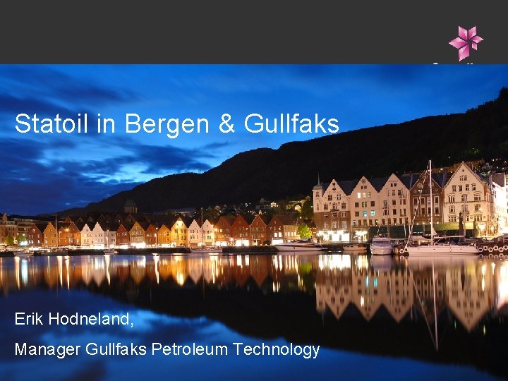 Statoil in Bergen & Gullfaks Erik Hodneland, 1 - Manager Gullfaks Petroleum Technology Classification: