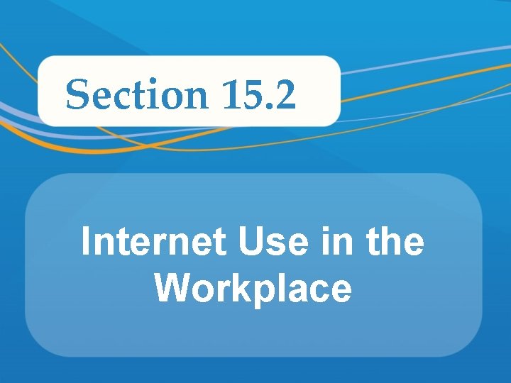 Section 15. 2 Internet Use in the Workplace 