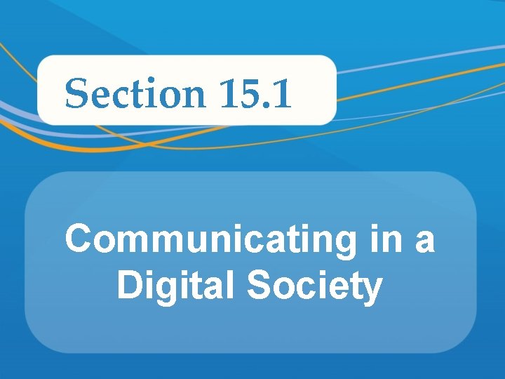 Section 15. 1 Communicating in a Digital Society 