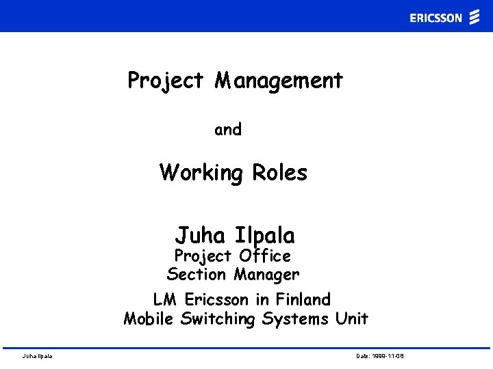 Project Management and Working Roles Juha Ilpala Project Office Section Manager LM Ericsson in Project Management and Working Roles Juha Ilpala Project Office Section Manager LM Ericsson in