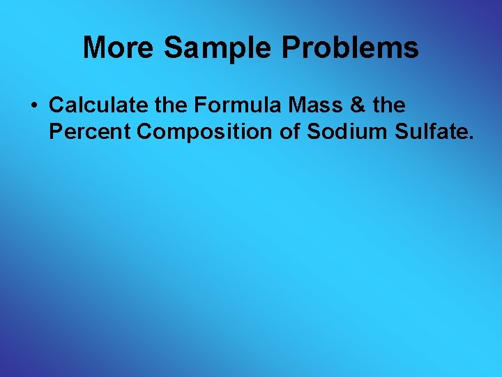 More Sample Problems • Calculate the Formula Mass & the Percent Composition of Sodium