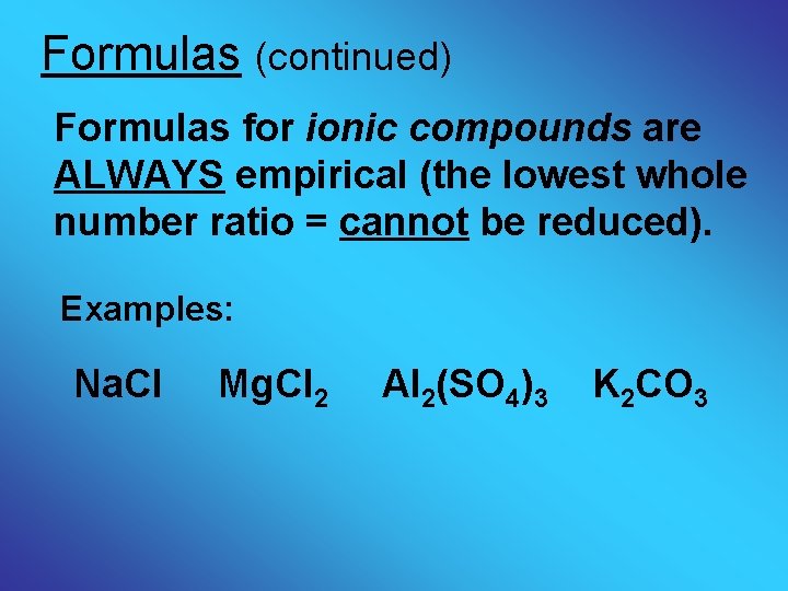 Formulas (continued) Formulas for ionic compounds are ALWAYS empirical (the lowest whole number ratio