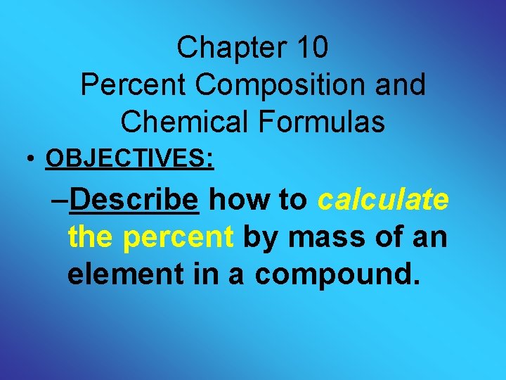 Chapter 10 Percent Composition and Chemical Formulas • OBJECTIVES: –Describe how to calculate the