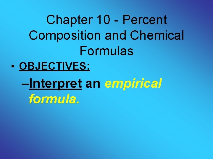 Chapter 10 - Percent Composition and Chemical Formulas • OBJECTIVES: –Interpret an empirical formula.