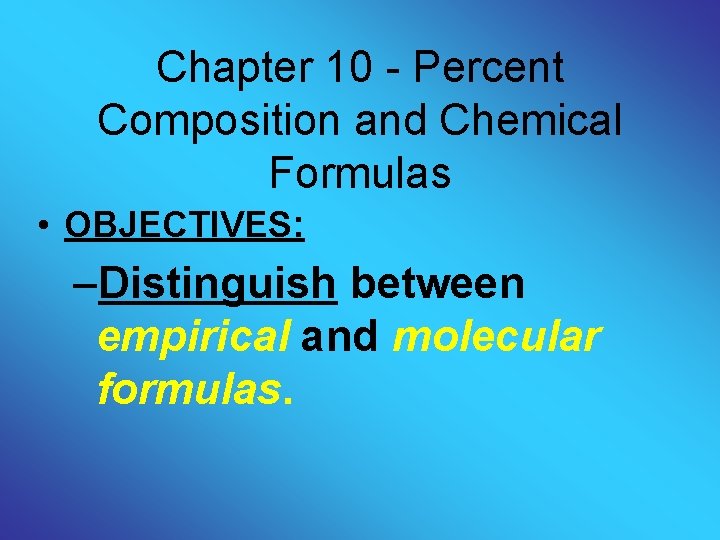 Chapter 10 - Percent Composition and Chemical Formulas • OBJECTIVES: –Distinguish between empirical and