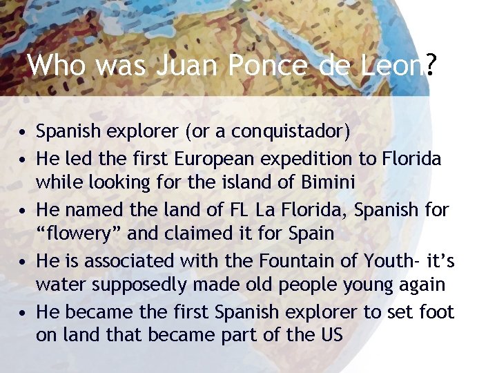 Who was Juan Ponce de Leon? • Spanish explorer (or a conquistador) • He