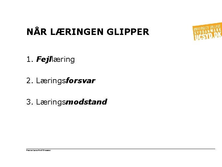 NÅR LÆRINGEN GLIPPER 1. Fejllæring 2. Læringsforsvar 3. Læringsmodstand Hanne-Lene Hvid Dreesen 