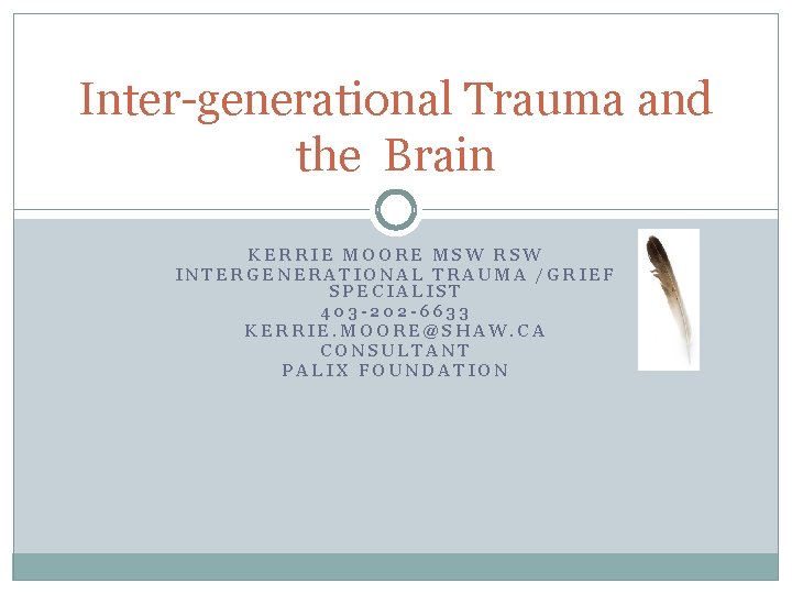 Inter-generational Trauma and the Brain KERRIE MOORE MSW RSW INTERGENERATIONAL TRAUMA /GRIEF SPECIALIST 403