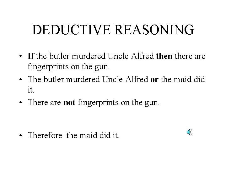 DEDUCTIVE REASONING • If the butler murdered Uncle Alfred then there are fingerprints on