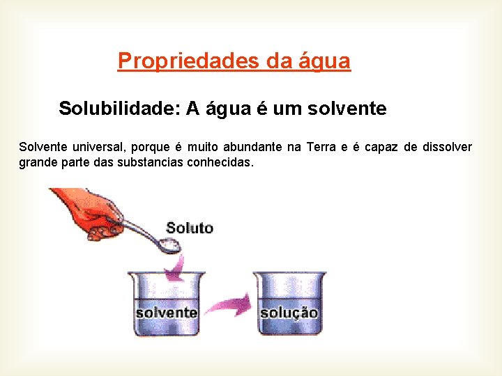 Propriedades da água Solubilidade: A água é um solvente Solvente universal, porque é muito