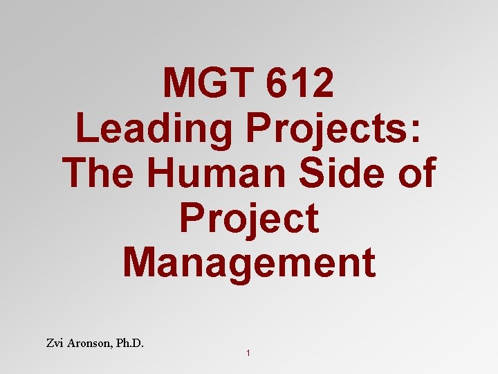 MGT 612 Leading Projects: The Human Side of Project Management Zvi Aronson, Ph. D. MGT 612 Leading Projects: The Human Side of Project Management Zvi Aronson, Ph. D.