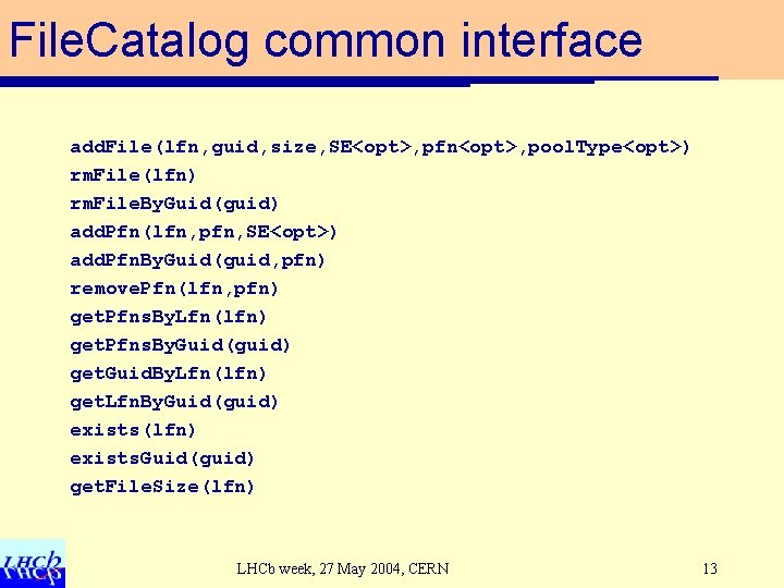 File. Catalog common interface add. File(lfn, guid, size, SE<opt>, pfn<opt>, pool. Type<opt>) rm. File(lfn)