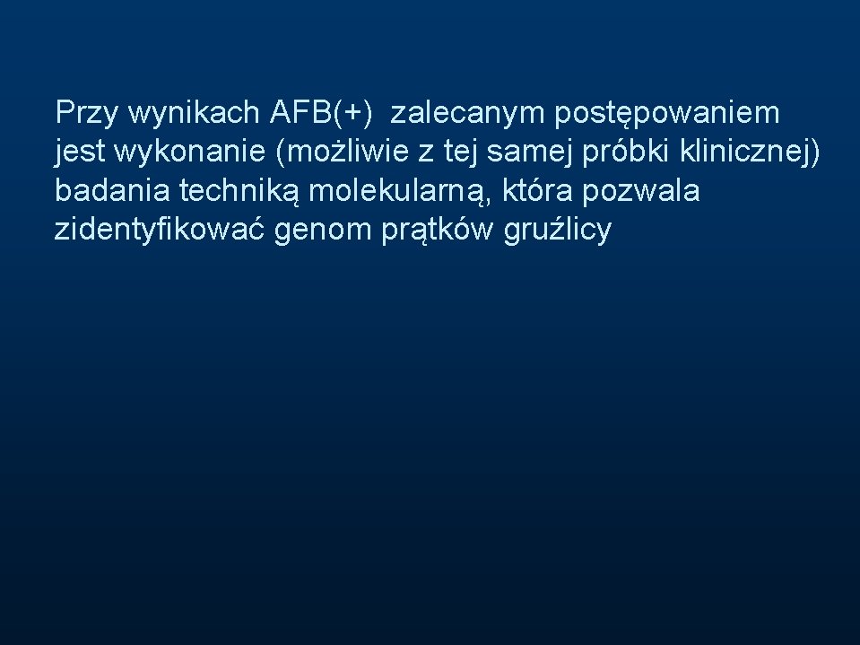 Przy wynikach AFB(+) zalecanym postępowaniem jest wykonanie (możliwie z tej samej próbki klinicznej) badania