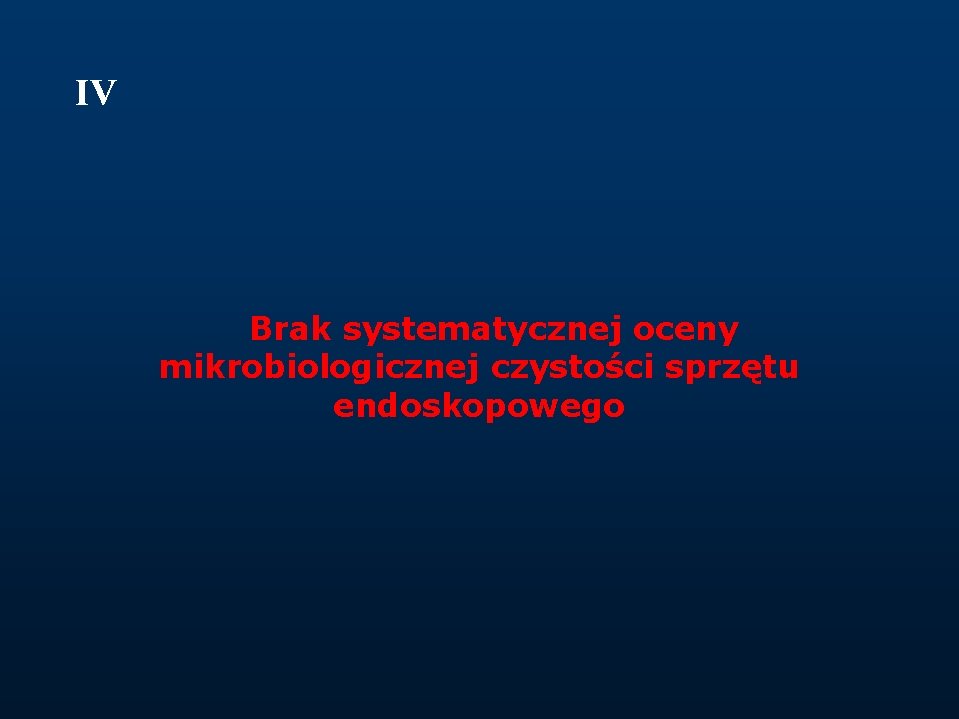 IV Brak systematycznej oceny mikrobiologicznej czystości sprzętu endoskopowego 