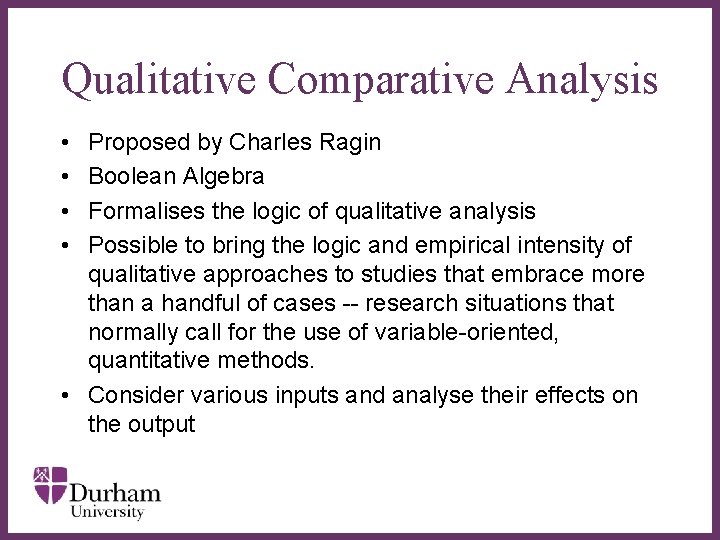 Qualitative Comparative Analysis • • Proposed by Charles Ragin Boolean Algebra Formalises the logic