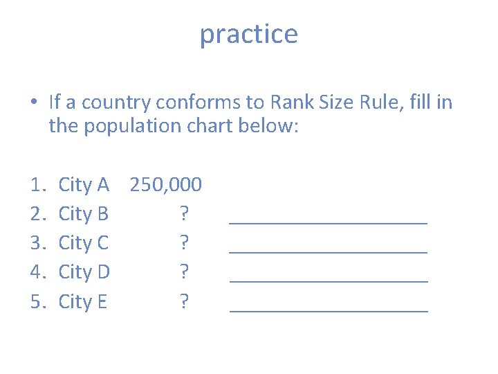 practice • If a country conforms to Rank Size Rule, fill in the population