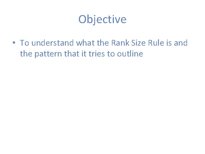 Objective • To understand what the Rank Size Rule is and the pattern that