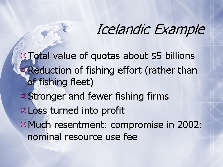 Icelandic Example Total value of quotas about $5 billions Reduction of fishing effort (rather