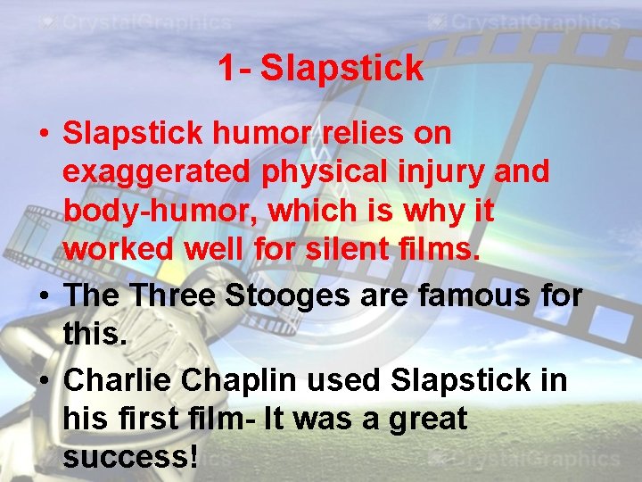 1 - Slapstick • Slapstick humor relies on exaggerated physical injury and body-humor, which