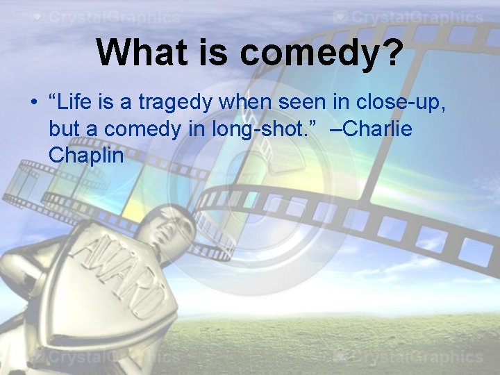 What is comedy? • “Life is a tragedy when seen in close-up, but a