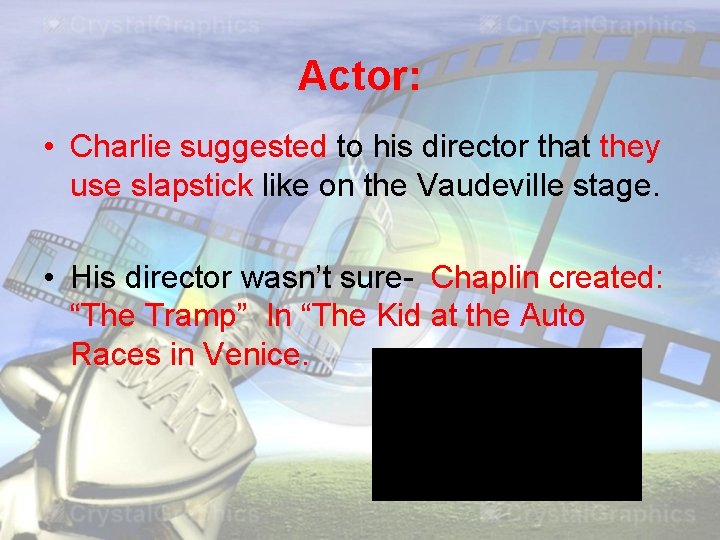Actor: • Charlie suggested to his director that they use slapstick like on the