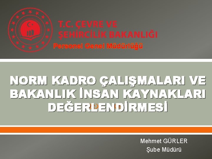 Personel Genel Müdürlüğü NORM KADRO ÇALIŞMALARI VE BAKANLIK İNSAN KAYNAKLARI DEĞERLENDİRMESİ Mehmet GÜRLER Şube