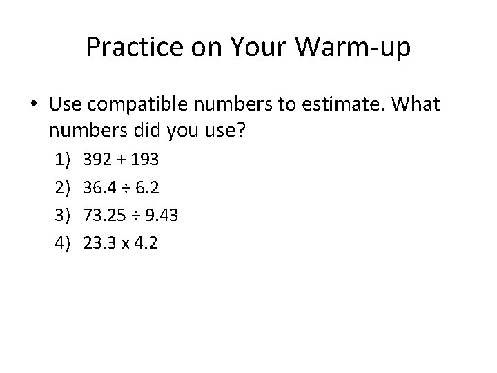 Practice on Your Warm-up • Use compatible numbers to estimate. What numbers did you