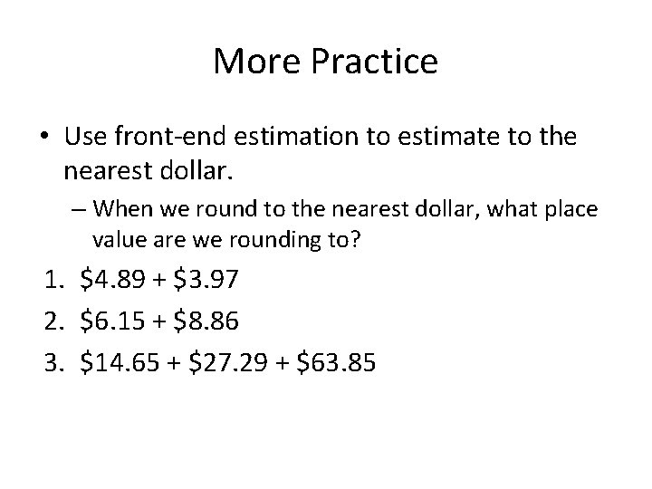 More Practice • Use front-end estimation to estimate to the nearest dollar. – When